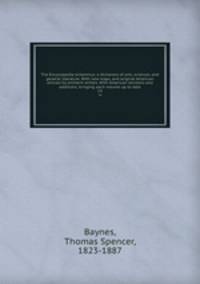 The Encyclopedia britannica; a dictionary of arts, sciences, and general literature. With new maps, and original American articles by eminent writers. With American revisions and additions, bringing each volume up to date. 14