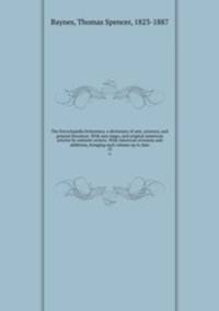 The Encyclopedia britannica; a dictionary of arts, sciences, and general literature. With new maps, and original American articles by eminent writers. With American revisions and additions, bringing each volume up to date. 13