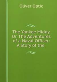 The Yankee Middy, Or, The Adventures of a Naval Officer: A Story of the .