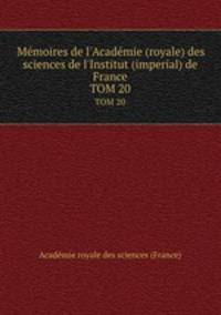 Mmoires de l`Acadmie (royale) des sciences de l`Institut (imperial) de France. TOM 20