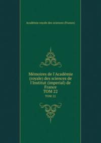 Mmoires de l`Acadmie (royale) des sciences de l`Institut (imperial) de France. TOM 22