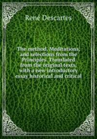 The method, Meditations, and selections from the Principles. Translated from the original texts, with a new introductory essay historical and critical