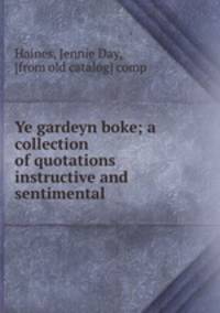 Ye gardeyn boke; a collection of quotations instructive and sentimental