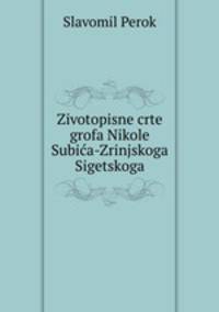 Zivotopisne crte grofa Nikole Subica-Zrinjskoga Sigetskoga