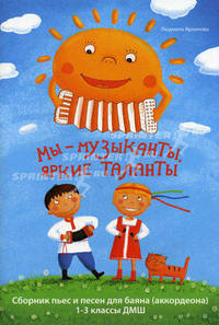 Мы-музыканты, яркие таланты. Сборник пьес и песен для баяна (аккрдеона): 1-3 кл ДМШ. Архипова Л. И