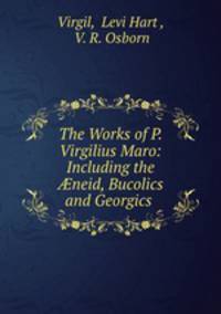 The Works of P. Virgilius Maro: Including the ?neid, Bucolics and Georgics .
