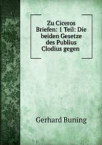 Zu Ciceros Briefen: 1 Teil: Die beiden Gesetze des Publius Clodius gegen .
