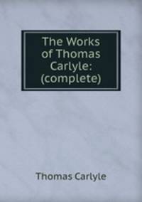 The Works of Thomas Carlyle: (complete).