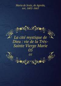 La cit mystique de Dieu : vie de la Trs-Sainte Vierge Marie. 05