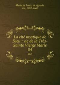 La cit mystique de Dieu : vie de la Trs-Sainte Vierge Marie. 04