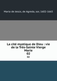 La cit mystique de Dieu : vie de la Trs-Sainte Vierge Marie. 02