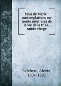 Mois de Marie : contemplations sur trente myst`eres de la vie de la tr`es-sainte vierge