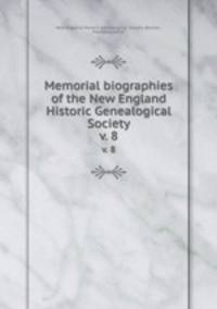 Memorial biographies of the New England Historic Genealogical Society. v. 8