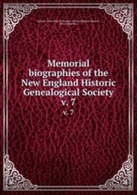 Memorial biographies of the New England Historic Genealogical Society. v. 7