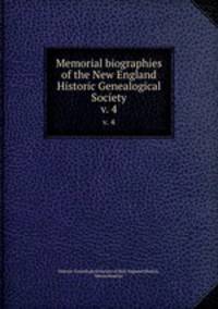 Memorial biographies of the New England Historic Genealogical Society. v. 4