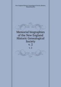 Memorial biographies of the New England Historic Genealogical Society. v. 2