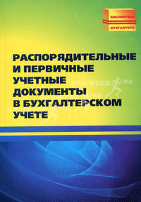 Распорядительные и первичные учетные документы в бухгалтерском учете. Практическое пособие