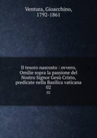 Il tesoro nascosto : ovvero, Omilie sopra la passione del Nostro Signor Ges Cristo, predicate nella Basilica vaticana. 02
