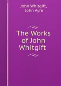 The Works of John Whitgift .