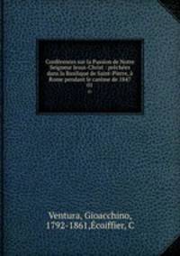 Conferences sur la Passion de Notre Seigneur Jesus-Christ : prechees dans la Basilique de Saint-Pierre, a Rome pendant le careme de 1847