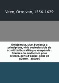 Emblemata, sive, Symbola a principibus, viris eeclesiasticis sic ac militaribus aliisque vsurpanda : Deuises ou emblemes pour princes, gens d