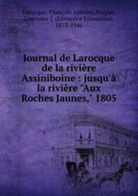 Journal de Larocque de la rivire Assiniboine : jusqu` la rivire "Aux Roches Jaunes," 1805