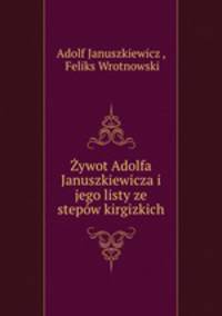 Zywot Adolfa Januszkiewicza i jego listy ze stepow kirgizkich