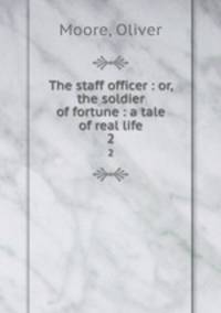 The staff officer : or, the soldier of fortune : a tale of real life. 2