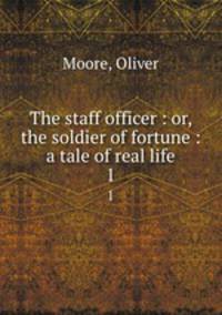 The staff officer : or, the soldier of fortune : a tale of real life. 1