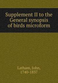 Supplement II to the General synopsis of birds microform