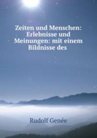 Zeiten und Menschen: Erlebnisse und Meinungen: mit einem Bildnisse des .