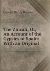 The Zincali; Or, An Account of the Gypsies of Spain: With an Original .
