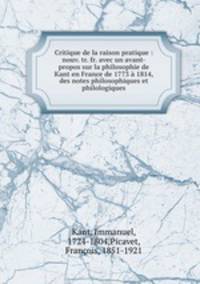 Critique de la raison pratique : nouv. tr. fr. avec un avant-propos sur la philosophie de Kant en France de 1773 a 1814, des notes philosophiques et philologiques