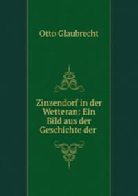 Zinzendorf in der Wetteran: Ein Bild aus der Geschichte der .