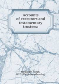 Accounts of executors and testamentary trustees:
