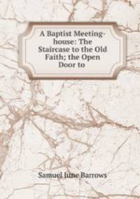 A Baptist Meeting-house: The Staircase to the Old Faith; the Open Door to .