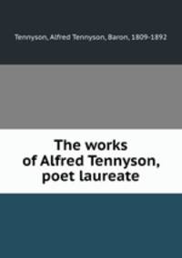 The works of Alfred Tennyson, poet laureate
