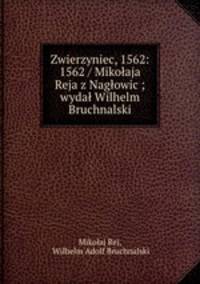 Zwierzyniec, 1562: 1562 / Mikolaja Reja z Naglowic ; wydal Wilhelm Bruchnalski