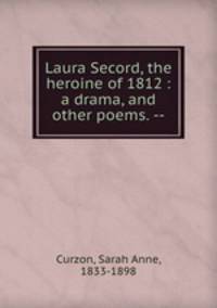 Laura Secord, the heroine of 1812 : a drama, and other poems. --