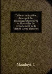 Tableau indicatif et descriptif des mollusques terrestres et fluviatiles du Departement de la Vienne : avec planches