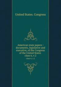 American state papers : documents, legislative and executive, of the Congress of the United States .. class 6, v.2