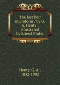 The lost heir microform / by G.A. Henty ; illustrated by Ernest Prater