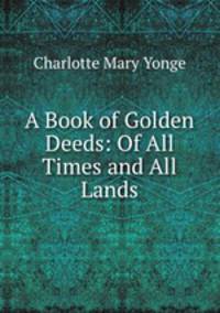 A Book of Golden Deeds: Of All Times and All Lands