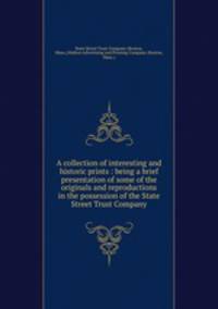 A collection of interesting and historic prints : being a brief presentation of some of the originals and reproductions in the possession of the State Street Trust Company