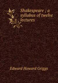 Shakespeare ; a syllabus of twelve lectures