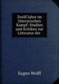 Zwolf Jahre im litterarischen Kampf: Studien und Kritiken zur Litteratur der .