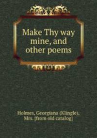 Make Thy way mine, and other poems