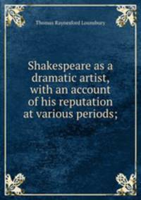 Shakespeare as a dramatic artist, with an account of his reputation at various periods;