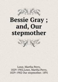 Bessie Gray ; and, Our stepmother
