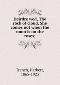 Deirdre wed, The rock of cloud, She comes not when the noon is on the roses;